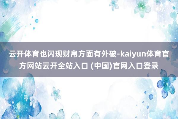 云开体育也闪现财帛方面有外破-kaiyun体育官方网站云开全站入口 (中国)官网入口登录