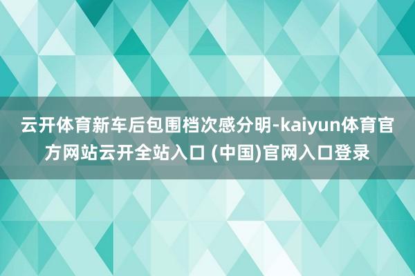 云开体育新车后包围档次感分明-kaiyun体育官方网站云开全站入口 (中国)官网入口登录