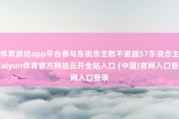 体育游戏app平台参与东说念主数不逾越57东说念主-kaiyun体育官方网站云开全站入口 (中国)官网入口登录