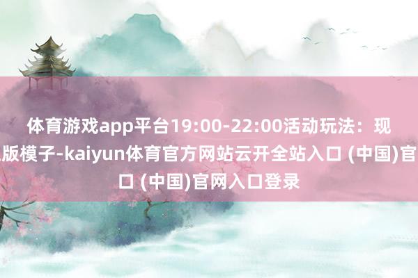 体育游戏app平台19:00-22:00活动玩法：现场免费拼正版模子-kaiyun体育官方网站云开全站入口 (中国)官网入口登录