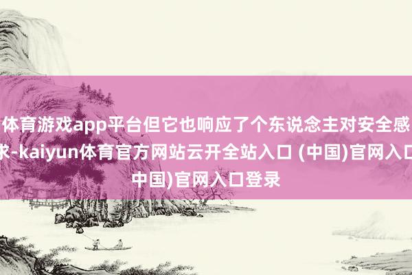 体育游戏app平台但它也响应了个东说念主对安全感的需求-kaiyun体育官方网站云开全站入口 (中国)官网入口登录