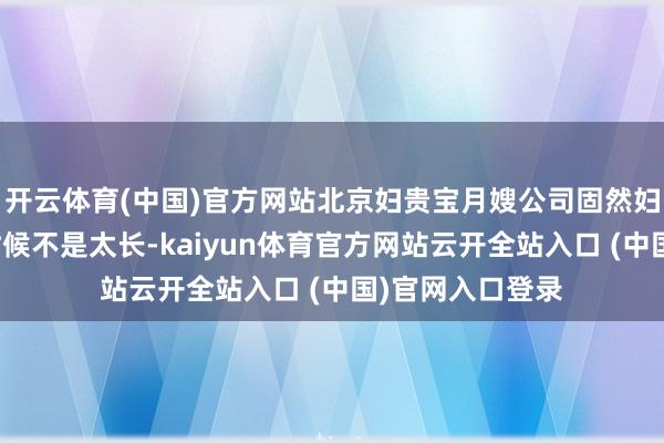 开云体育(中国)官方网站北京妇贵宝月嫂公司固然妇贵宝品牌成立时候不是太长-kaiyun体育官方网站云开全站入口 (中国)官网入口登录