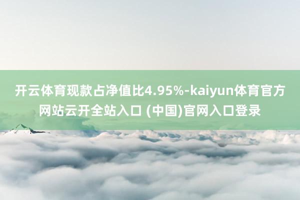 开云体育现款占净值比4.95%-kaiyun体育官方网站云开全站入口 (中国)官网入口登录