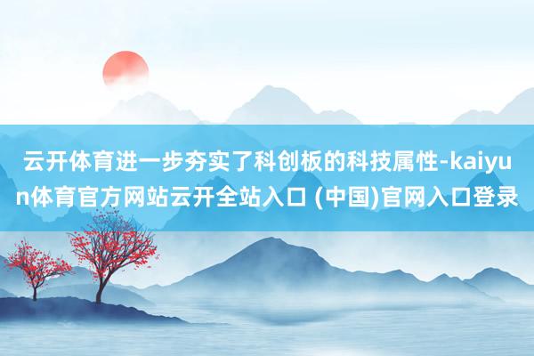云开体育进一步夯实了科创板的科技属性-kaiyun体育官方网站云开全站入口 (中国)官网入口登录
