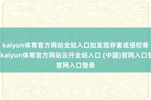 kaiyun体育官方网站全站入口如发现存害或侵权骨子-kaiyun体育官方网站云开全站入口 (中国)官网入口登录