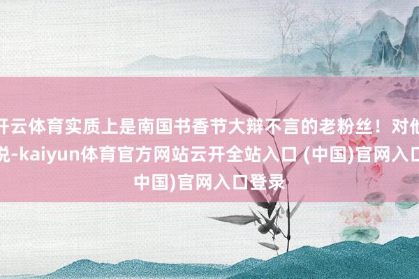 开云体育实质上是南国书香节大辩不言的老粉丝！对他们来说-kaiyun体育官方网站云开全站入口 (中国)官网入口登录