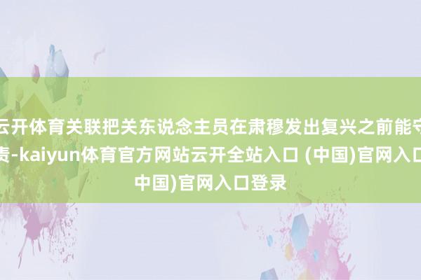 云开体育关联把关东说念主员在肃穆发出复兴之前能守土有责-kaiyun体育官方网站云开全站入口 (中国)官网入口登录