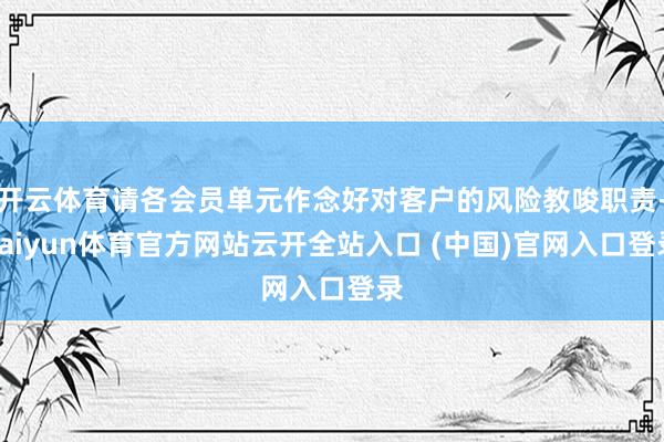 开云体育请各会员单元作念好对客户的风险教唆职责-kaiyun体育官方网站云开全站入口 (中国)官网入口登录