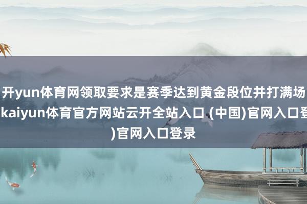 开yun体育网领取要求是赛季达到黄金段位并打满场次-kaiyun体育官方网站云开全站入口 (中国)官网入口登录