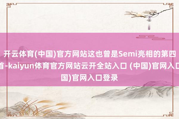 开云体育(中国)官方网站这也曾是Semi亮相的第四个岁首-kaiyun体育官方网站云开全站入口 (中国)官网入口登录