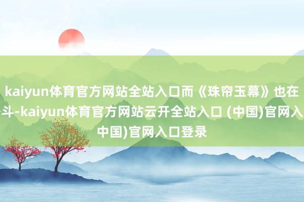 kaiyun体育官方网站全站入口而《珠帘玉幕》也在艰苦奋斗-kaiyun体育官方网站云开全站入口 (中国)官网入口登录