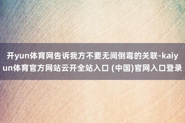 开yun体育网告诉我方不要无间倒霉的关联-kaiyun体育官方网站云开全站入口 (中国)官网入口登录