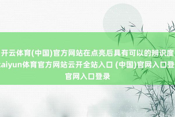 开云体育(中国)官方网站在点亮后具有可以的辨识度-kaiyun体育官方网站云开全站入口 (中国)官网入口登录