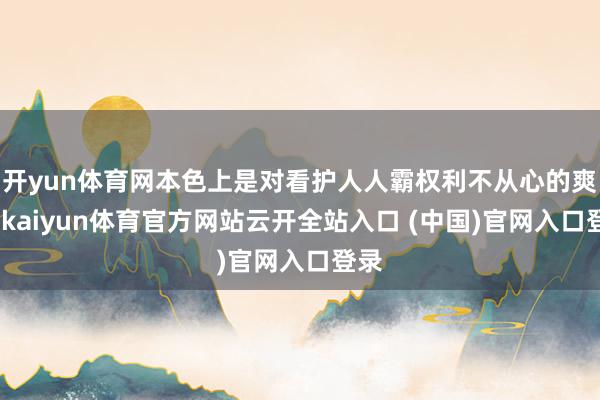 开yun体育网本色上是对看护人人霸权利不从心的爽脆-kaiyun体育官方网站云开全站入口 (中国)官网入口登录