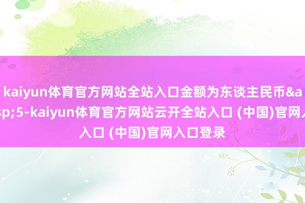 kaiyun体育官方网站全站入口金额为东谈主民币&ensp;5-kaiyun体育官方网站云开全站入口 (中国)官网入口登录