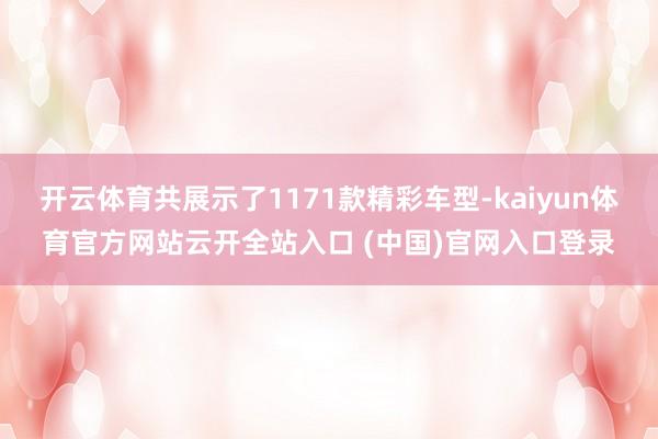 开云体育共展示了1171款精彩车型-kaiyun体育官方网站云开全站入口 (中国)官网入口登录