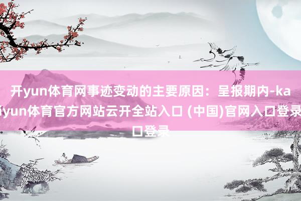 开yun体育网事迹变动的主要原因：呈报期内-kaiyun体育官方网站云开全站入口 (中国)官网入口登录