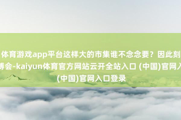 体育游戏app平台这样大的市集谁不念念要？因此刻下的链博会-kaiyun体育官方网站云开全站入口 (中国)官网入口登录