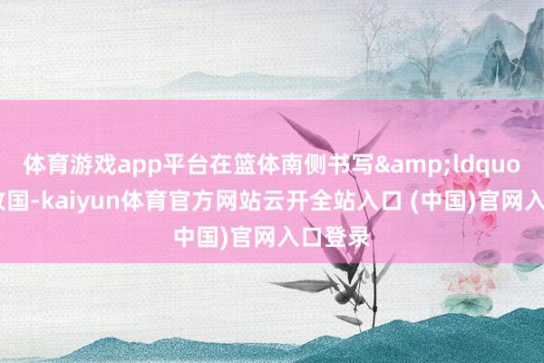 体育游戏app平台在篮体南侧书写&ldquo;祝贺故国-kaiyun体育官方网站云开全站入口 (中国)官网入口登录