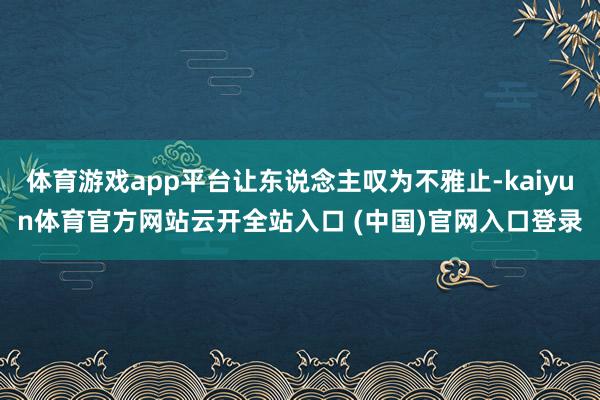 体育游戏app平台让东说念主叹为不雅止-kaiyun体育官方网站云开全站入口 (中国)官网入口登录