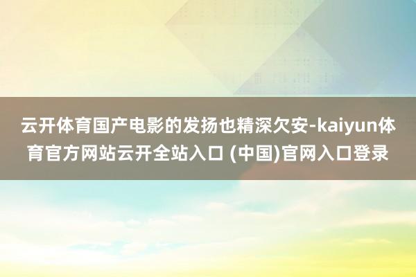云开体育国产电影的发扬也精深欠安-kaiyun体育官方网站云开全站入口 (中国)官网入口登录