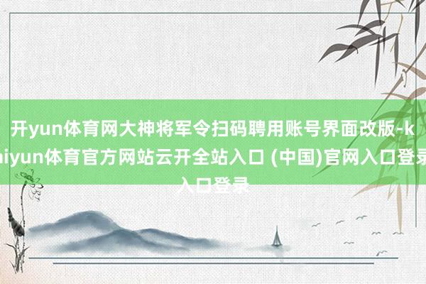 开yun体育网大神将军令扫码聘用账号界面改版-kaiyun体育官方网站云开全站入口 (中国)官网入口登录