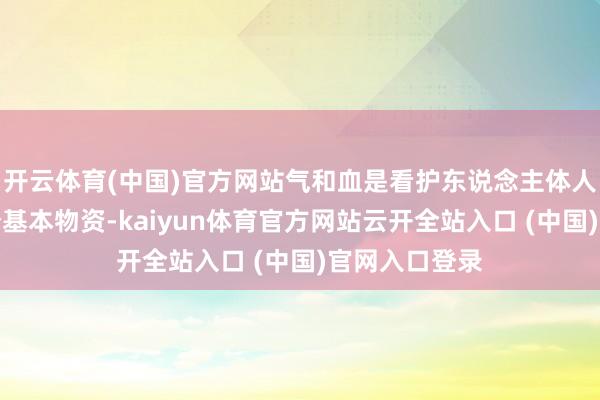 开云体育(中国)官方网站气和血是看护东说念主体人命行为的两个基本物资-kaiyun体育官方网站云开全站入口 (中国)官网入口登录