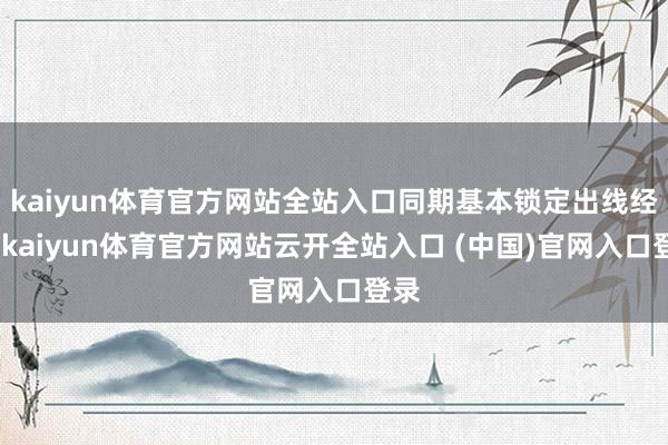 kaiyun体育官方网站全站入口同期基本锁定出线经验-kaiyun体育官方网站云开全站入口 (中国)官网入口登录