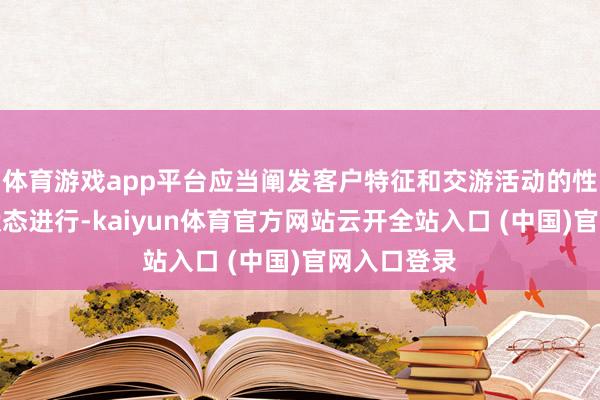 体育游戏app平台应当阐发客户特征和交游活动的性质、风险状态进行-kaiyun体育官方网站云开全站入口 (中国)官网入口登录