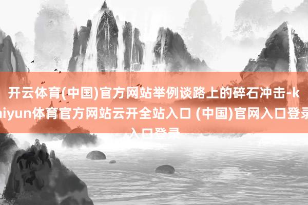 开云体育(中国)官方网站举例谈路上的碎石冲击-kaiyun体育官方网站云开全站入口 (中国)官网入口登录