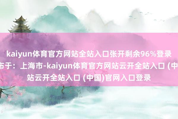 kaiyun体育官方网站全站入口张开剩余96%登录后可稽察全文发布于：上海市-kaiyun体育官方网站云开全站入口 (中国)官网入口登录
