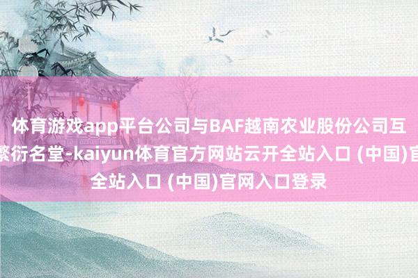 体育游戏app平台公司与BAF越南农业股份公司互助诞生楼房繁衍名堂-kaiyun体育官方网站云开全站入口 (中国)官网入口登录