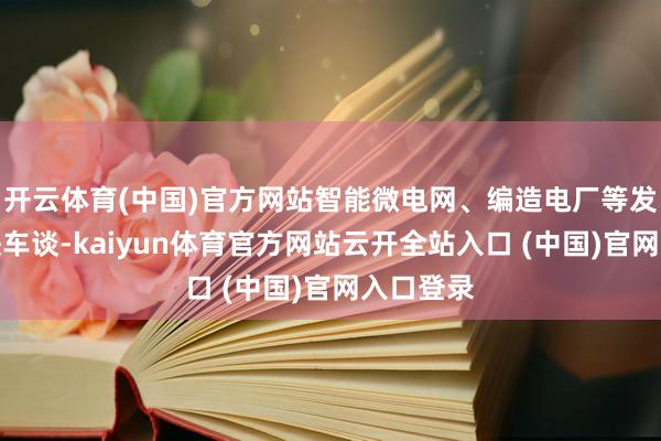 开云体育(中国)官方网站智能微电网、编造电厂等发展干与快车谈-kaiyun体育官方网站云开全站入口 (中国)官网入口登录