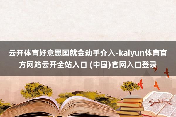 云开体育好意思国就会动手介入-kaiyun体育官方网站云开全站入口 (中国)官网入口登录