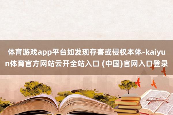 体育游戏app平台如发现存害或侵权本体-kaiyun体育官方网站云开全站入口 (中国)官网入口登录