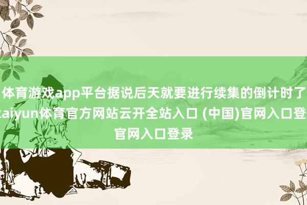 体育游戏app平台据说后天就要进行续集的倒计时了-kaiyun体育官方网站云开全站入口 (中国)官网入口登录