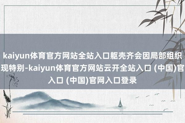 kaiyun体育官方网站全站入口躯壳齐会因局部组织受影响而出现特别-kaiyun体育官方网站云开全站入口 (中国)官网入口登录