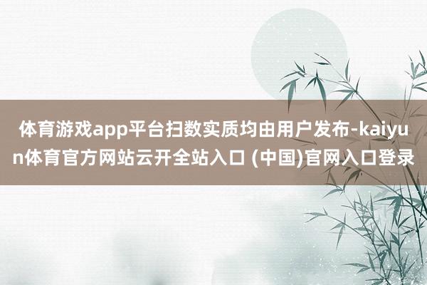 体育游戏app平台扫数实质均由用户发布-kaiyun体育官方网站云开全站入口 (中国)官网入口登录