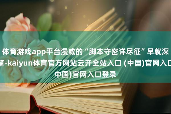 体育游戏app平台漫威的“脚本守密详尽征”早就深化骨髓-kaiyun体育官方网站云开全站入口 (中国)官网入口登录