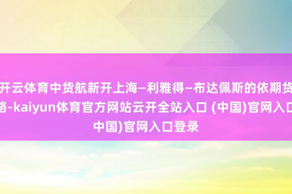 开云体育中货航新开上海—利雅得—布达佩斯的依期货运航路-kaiyun体育官方网站云开全站入口 (中国)官网入口登录
