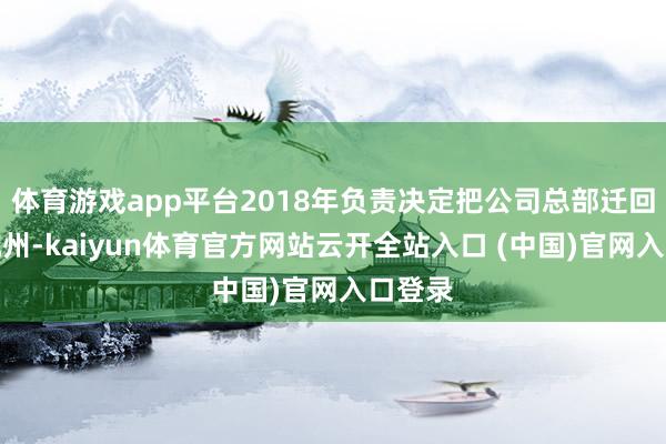 体育游戏app平台2018年负责决定把公司总部迁回浙江杭州-kaiyun体育官方网站云开全站入口 (中国)官网入口登录