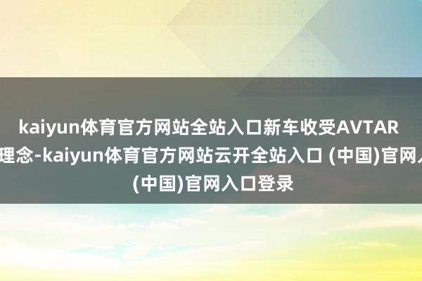 kaiyun体育官方网站全站入口新车收受AVTAR 2.0研讨理念-kaiyun体育官方网站云开全站入口 (中国)官网入口登录
