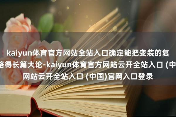 kaiyun体育官方网站全站入口确定能把变装的复杂性和做事感线路得长篇大论-kaiyun体育官方网站云开全站入口 (中国)官网入口登录