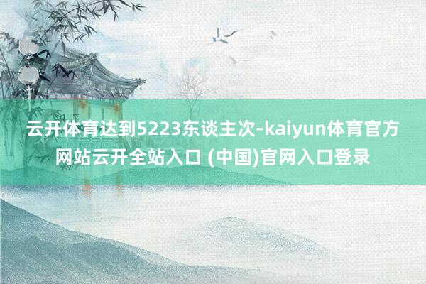 云开体育达到5223东谈主次-kaiyun体育官方网站云开全站入口 (中国)官网入口登录