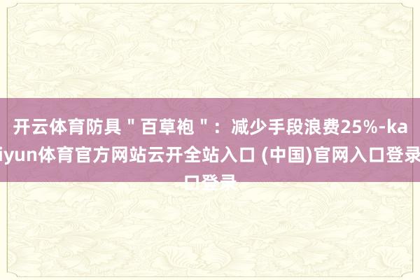 开云体育防具＂百草袍＂：减少手段浪费25%-kaiyun体育官方网站云开全站入口 (中国)官网入口登录