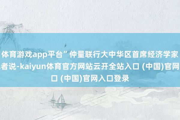体育游戏app平台”仲量联行大中华区首席经济学家庞溟对记者说-kaiyun体育官方网站云开全站入口 (中国)官网入口登录
