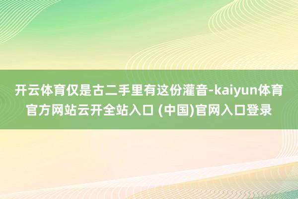 开云体育仅是古二手里有这份灌音-kaiyun体育官方网站云开全站入口 (中国)官网入口登录