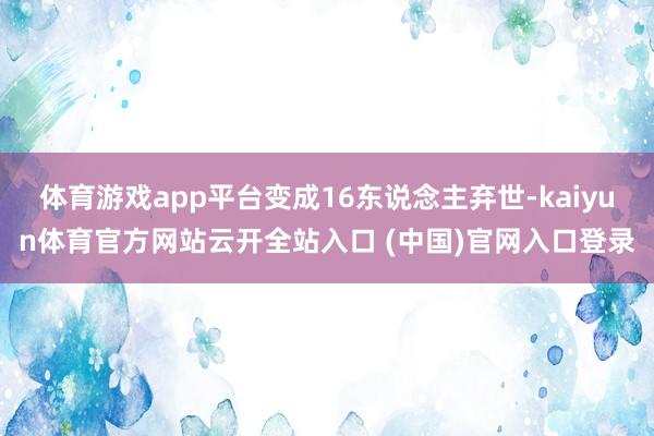 体育游戏app平台变成16东说念主弃世-kaiyun体育官方网站云开全站入口 (中国)官网入口登录