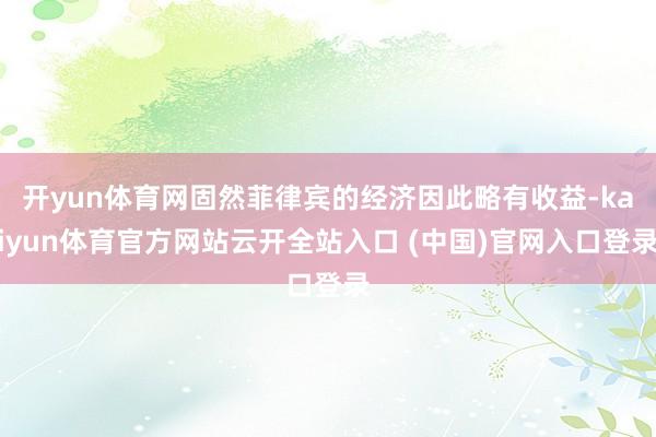 开yun体育网固然菲律宾的经济因此略有收益-kaiyun体育官方网站云开全站入口 (中国)官网入口登录