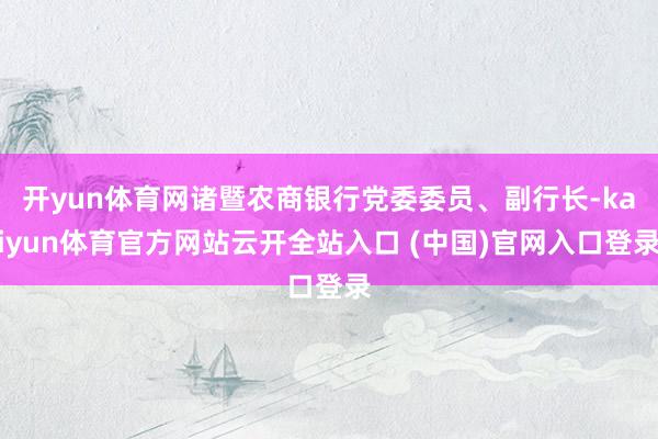 开yun体育网诸暨农商银行党委委员、副行长-kaiyun体育官方网站云开全站入口 (中国)官网入口登录